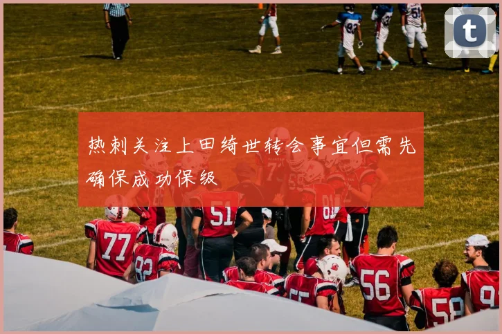 热刺关注上田绮世转会事宜但需先确保成功保级