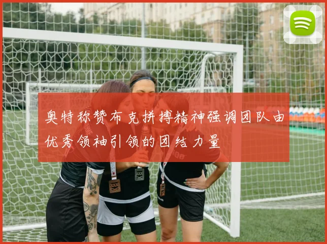 奥特称赞布克拼搏精神强调团队由优秀领袖引领的团结力量