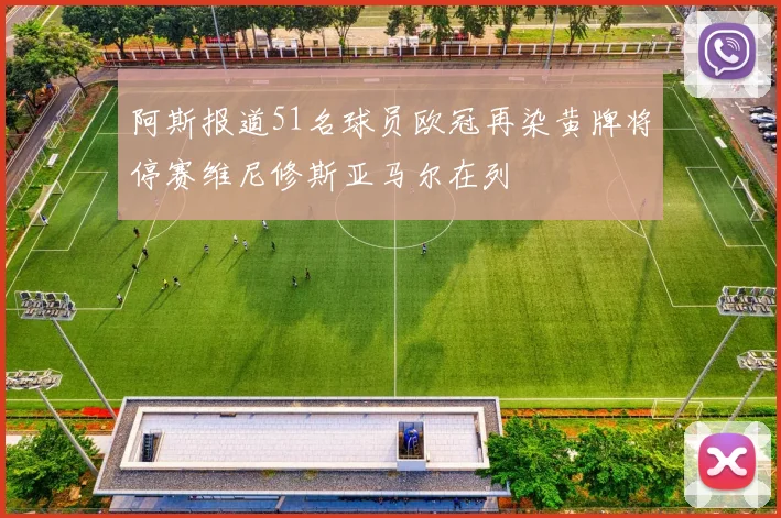 阿斯报道51名球员欧冠再染黄牌将停赛维尼修斯亚马尔在列