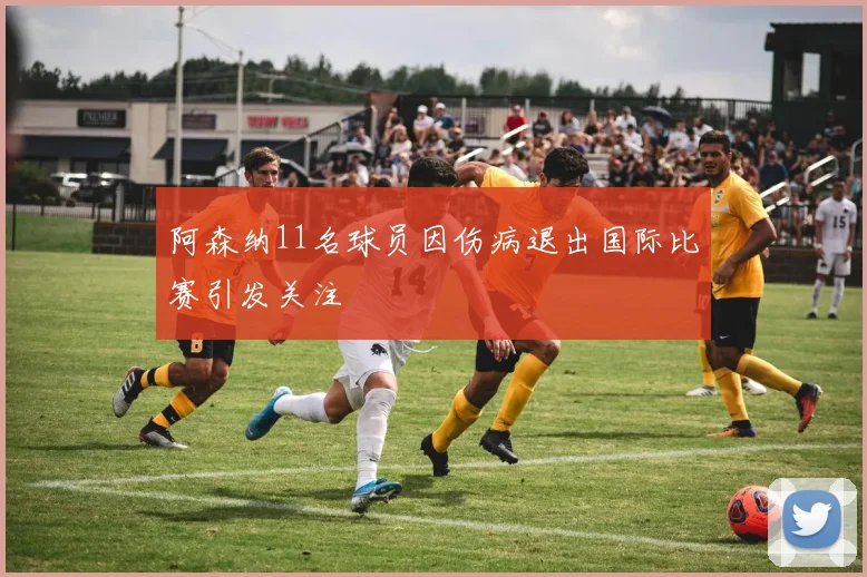 阿森纳11名球员因伤病退出国际比赛引发关注