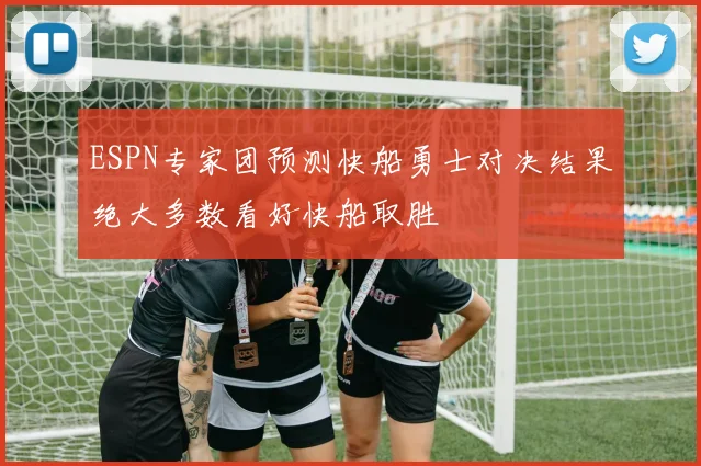 ESPN专家团预测快船勇士对决结果绝大多数看好快船取胜