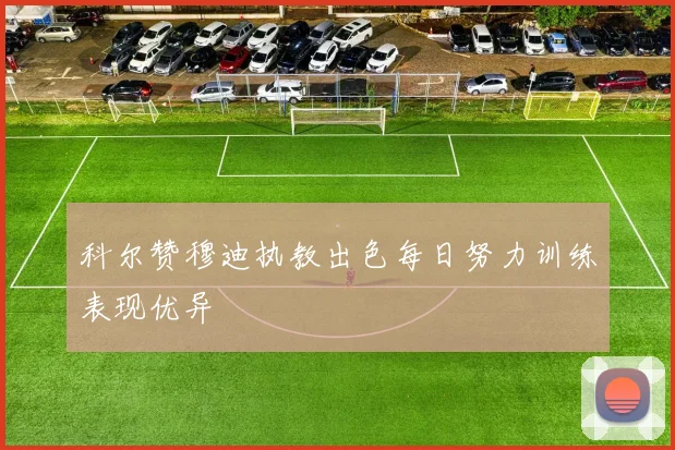 科尔赞穆迪执教出色每日努力训练表现优异