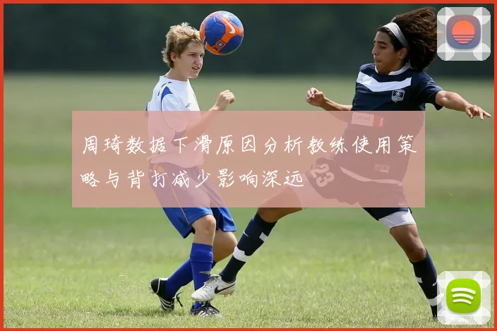 周琦数据下滑原因分析教练使用策略与背打减少影响深远
