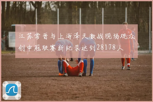 江苏常晋与上海泽天激战现场观众创中冠联赛新纪录达到28178人